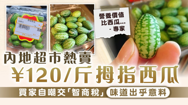 拇指西瓜｜內地超市熱賣¥120/斤拇指西瓜 買家自嘲交「智商稅」味道出乎意料