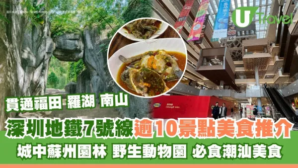 深圳地鐵7號線｜沿線逾10景點美食推介 必行筍崗站大型商場/赤尾站潮汕美食/古裝園林公園