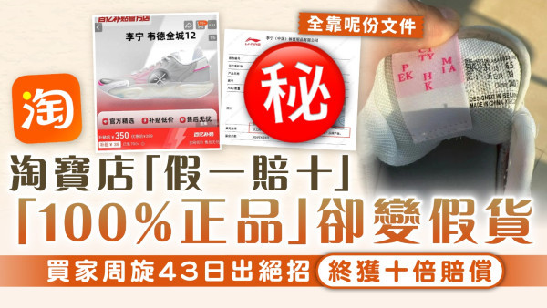 淘寶中伏｜淘寶店「假一賠十」、「100%正品」卻變假貨 買家周旋43日出絕招終獲十倍賠償