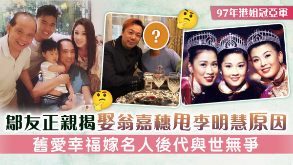 97年港姐冠亞軍丨富商鄔友正親揭娶翁嘉穗甩李明慧原因 舊愛幸福嫁名人後代與世無爭