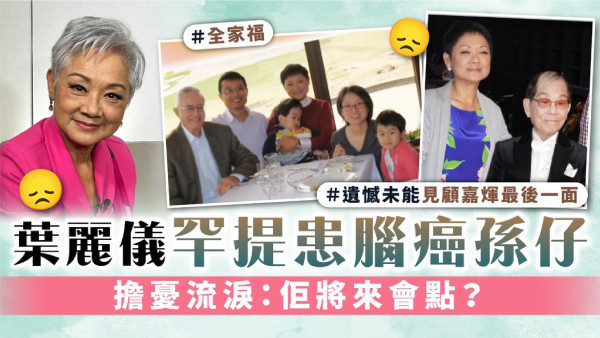 葉麗儀罕提患腦癌孫仔 擔憂流淚：佢將來會點？