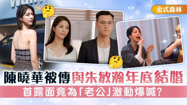 金式森林丨陳曉華被傳與朱敏瀚年底結婚 首露面竟為「老公」激動爆喊？