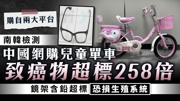 南韓檢測｜8款中國網購產品 兒童單車致癌物超標258倍 鏡架含鉛超標恐損生殖系統