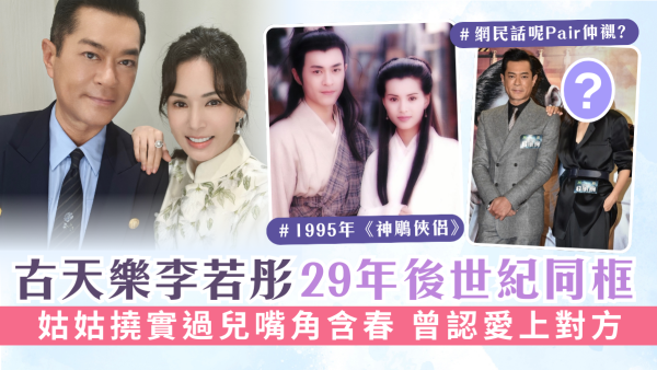 神鵰俠侶丨古天樂李若彤29年後世紀同框 姑姑撓實過兒嘴角含春 曾認愛上對方