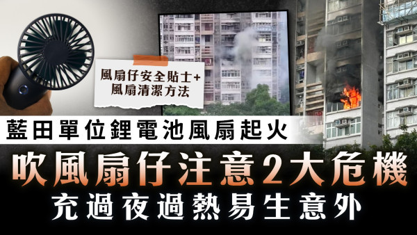 風扇安全｜藍田單位鋰電池風扇起火 吹風扇仔注意2大危機  充過夜過熱易生意外