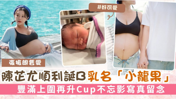 張振朗舊愛陳芷尤順利誕B乳名「小龍果」 豐滿上圍再升Cup不忘影寫真留念
