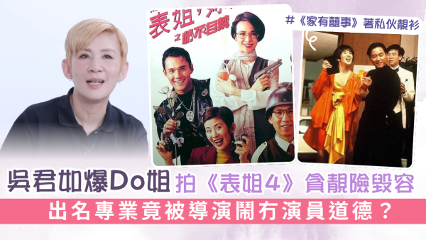 吳君如爆Do姐拍《表姐4》貪靚險毀容 出名專業竟被導演鬧冇演員道德？