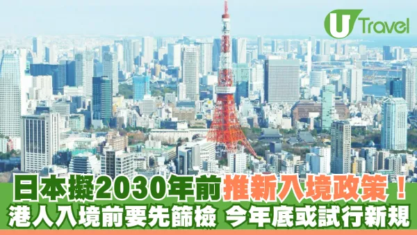 遊日注意｜日本擬2030年前推新入境政策！ 港人入境前要先篩檢 今年底或試行新規