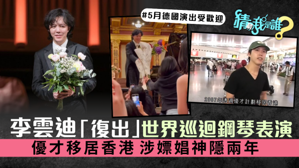 猜猜我是誰｜李雲迪「復出」世界巡迴鋼琴表演 優才移居香港 涉嫖娼神隱兩年
