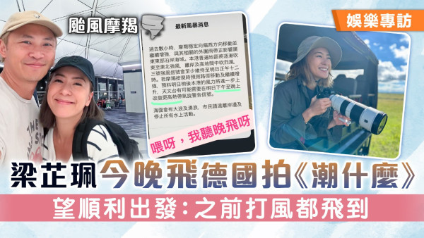 颱風摩羯｜梁芷珮今晚飛德國拍《潮什麼》 望順利出發：之前打風都飛到