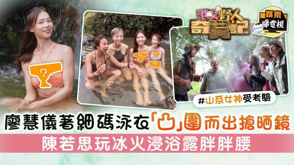 港女野人奇異記｜廖慧儀著細碼泳衣「凸」圍而出搶晒鏡 陳若思玩冰火浸浴露胖胖腰
