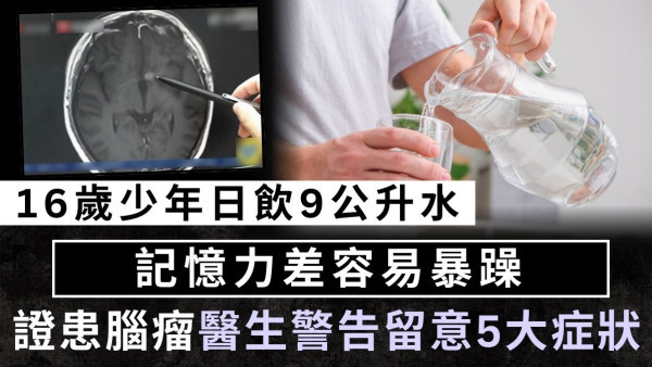 健康問題︱16歲少年日飲9公升水 記憶力差容易暴躁 證患腦瘤醫生警告留意5大症狀
