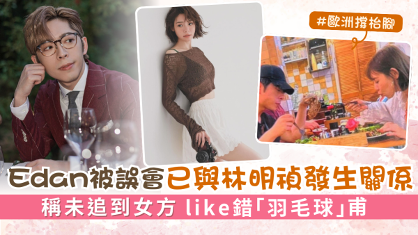 Edan呂爵安被誤會已與林明禎發生關係 稱未追到女方like錯「羽毛球」甫