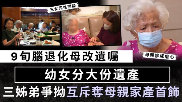 財產爭議│9旬腦退化母改遺囑 幼女分大份遺產 三姊弟爭拗互斥奪母親家產首飾