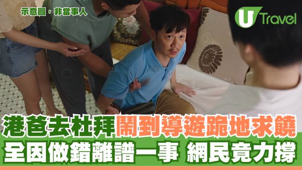 港爸去杜拜鬧到導遊跪地求饒 全因做錯離譜一事 網民竟力撐