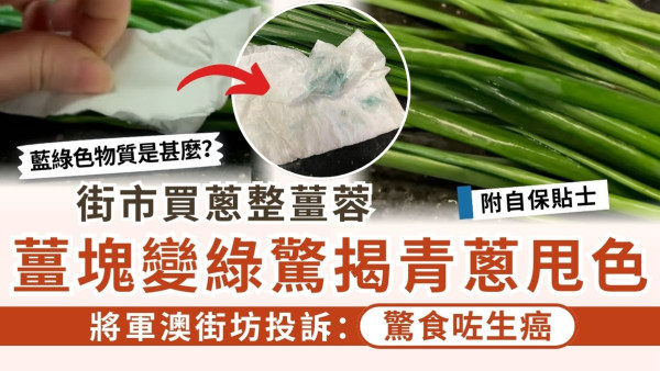 街市買蔥整薑蓉 薑塊變綠驚揭青蔥甩色 將軍澳街坊投訴：驚食咗生癌