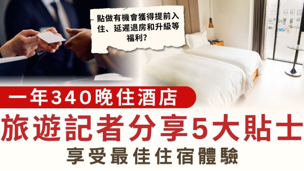 住酒店｜一年340晚住酒店 旅遊記者分享5大貼士 享受最佳住宿體驗