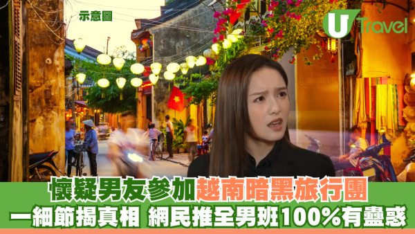 懷疑男友參加越南暗黑旅行團 一蛛絲馬跡揭真相 網民推測全男班100%有蠱惑