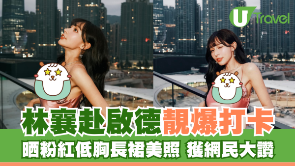 林襄赴啟德靚爆打卡 晒粉紅低胸長裙美照獲網民大讚：人靚景靚絕配