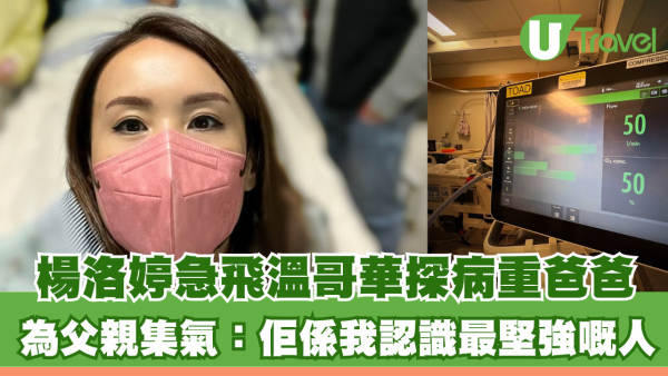楊洛婷急飛溫哥華探病重爸爸 為父親集氣：佢係我認識最堅強嘅人