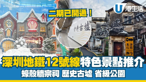 深圳地鐵12號線｜二期正式通車！12號線周邊特色景點蠔殼牆/鳳凰古村/水煮牛蛙