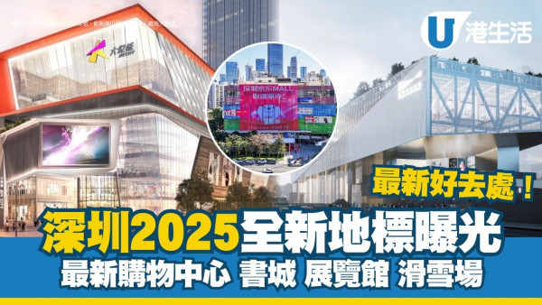 深圳新地標｜深圳有咩玩全新景點近20個曝光！2025新Mall/書城/展覽館