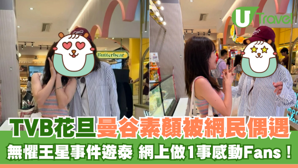 TVB花旦曼谷素顏被網民偶遇！無懼王星事件遊泰 網上做1事感動Fans！