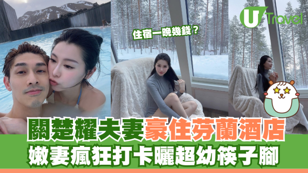 關楚耀夫妻豪住芬蘭酒店 嫩妻瘋狂打卡曬超幼筷子腳 