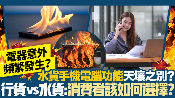 電器意外頻繁發生？水貨手機電腦功能天壤之別？行貨vs水貨：消費者該如何選擇？