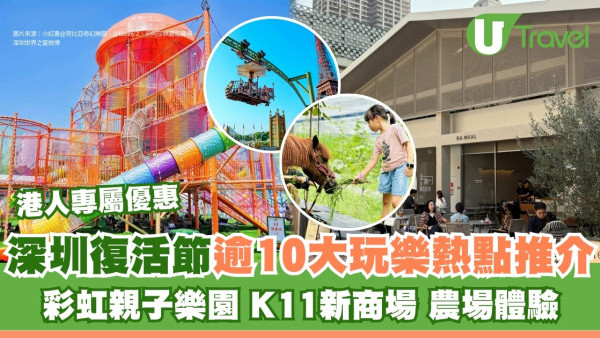 【深圳復活節旅遊】逾10精選玩樂熱點推介 彩虹親子樂園/K11新商場/農場體驗