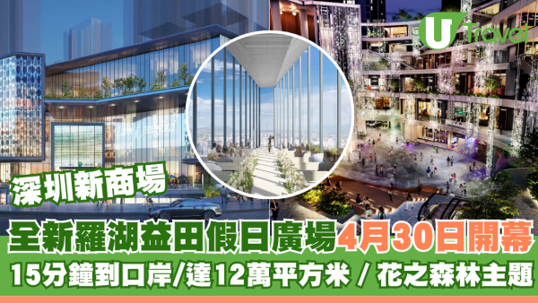 深圳新商場｜全新深圳羅湖益田假日廣場4月30日開幕  15分鐘到口岸/達12萬平方米／花之森林主題