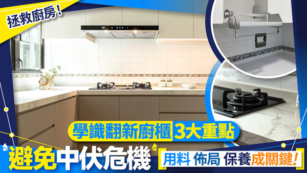 拯救廚房 用料/佈局/保養成關鍵 學識翻新廚櫃3大重點 避免中伏危機