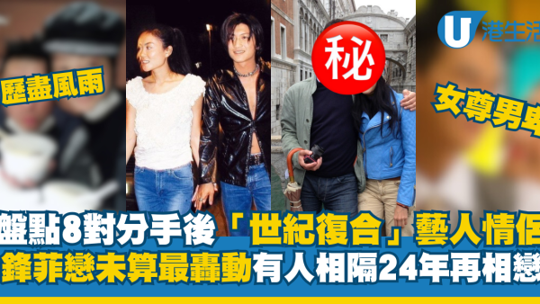 盤點8對分手後「世紀復合」藝人情侶 謝霆鋒王菲未算最轟動 有人相隔24年再相戀
