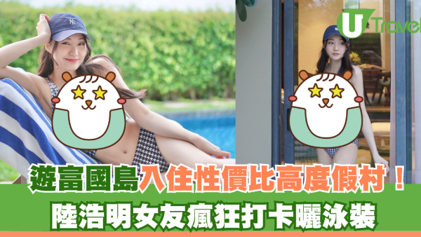 遊富國島入住性價比高度假村！陸浩明女友泳裝上陣瘋狂打卡