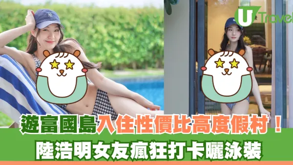 遊富國島入住性價比高度假村！陸浩明女友泳裝上陣瘋狂打卡