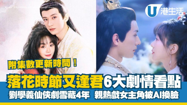 落花時節又逢君劇情｜劉學義仙俠劇雪藏4年女主角被AI換臉仍收視高企！附追劇日曆