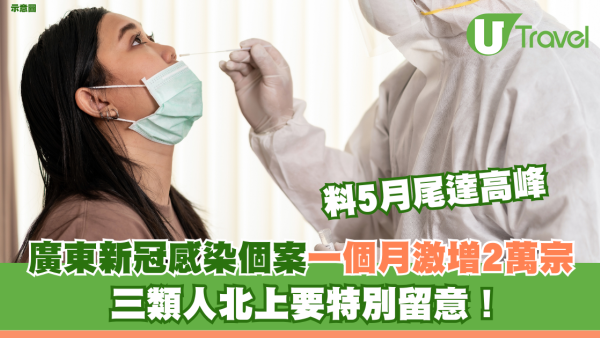 北上注意｜廣東新冠感染一個月激增2萬宗 料5月尾達高峰 三類人北上要特別留意！