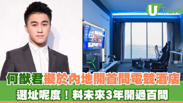 何猷君擬於內地開首間電競酒店 選址呢度！料未來3年開過百間