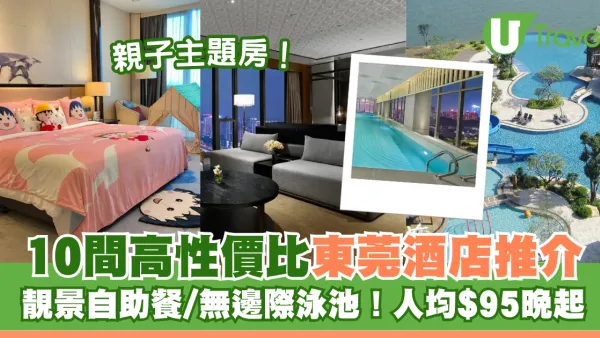 10間東莞酒店推介！靚景自助餐/無邊際泳池！附人均價格$95晚起