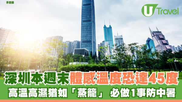 北上注意｜深圳本週末體感溫度恐達45度 高溫高濕猶如「蒸籠」 必做1事防中暑