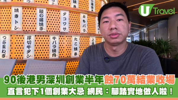 90後港男深圳創業半年蝕70萬結業收場 直言犯下1個創業大忌 網民：腳踏實地做人啦！