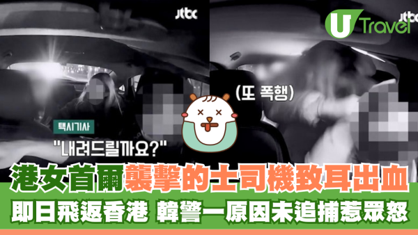 港女首爾襲擊的士司機致耳出血 即日飛返香港 韓警一原因未追捕惹眾怒