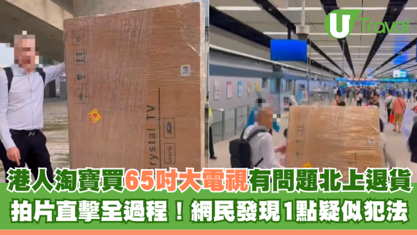 港人淘寶買65吋大電視故障北上退貨 拍片直擊全過程！ 網民發現1點疑似犯法