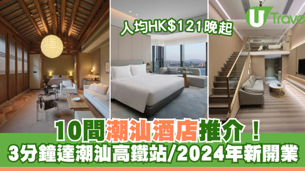 潮汕酒店｜10間潮汕酒店推介！人均HK$121晚起！3分鐘達潮汕高鐵站/2024年開業新酒店