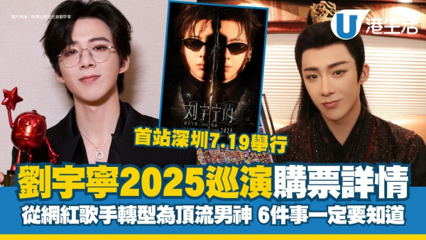劉宇寧演唱會深圳首站7月舉行！6件事從網紅歌手轉型為頂流男神+歷年爆紅劇集盤點