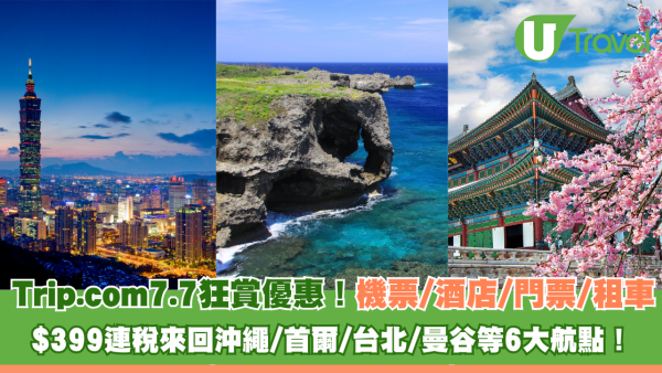 Trip.com 7.7 狂賞優惠！ 機票/酒店/門票/租車多重優惠 $399連稅來回沖繩/首爾/台北