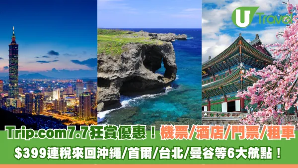 Trip.com 7.7 狂賞優惠！ 機票/酒店/門票/租車多重優惠 $399連稅來回沖繩/首爾/台北