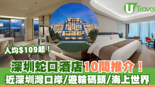 深圳蛇口酒店10間推介！近深圳灣口岸/海上世界人均百幾元起週末快閃必睇