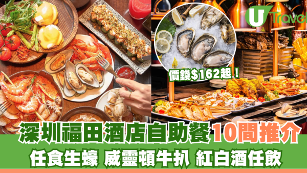 深圳福田酒店自助餐推介10間！$162起任食生蠔、威靈頓牛扒、紅白酒任飲