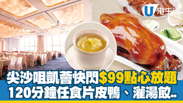 尖沙咀凱薈快閃$99點心放題！120分鐘任食片皮鴨、灌湯餃...獨家限定準時開搶